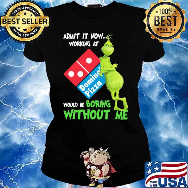 Admit it now working at Domino's pizza would be boring without me Grinch s Ladies tee
