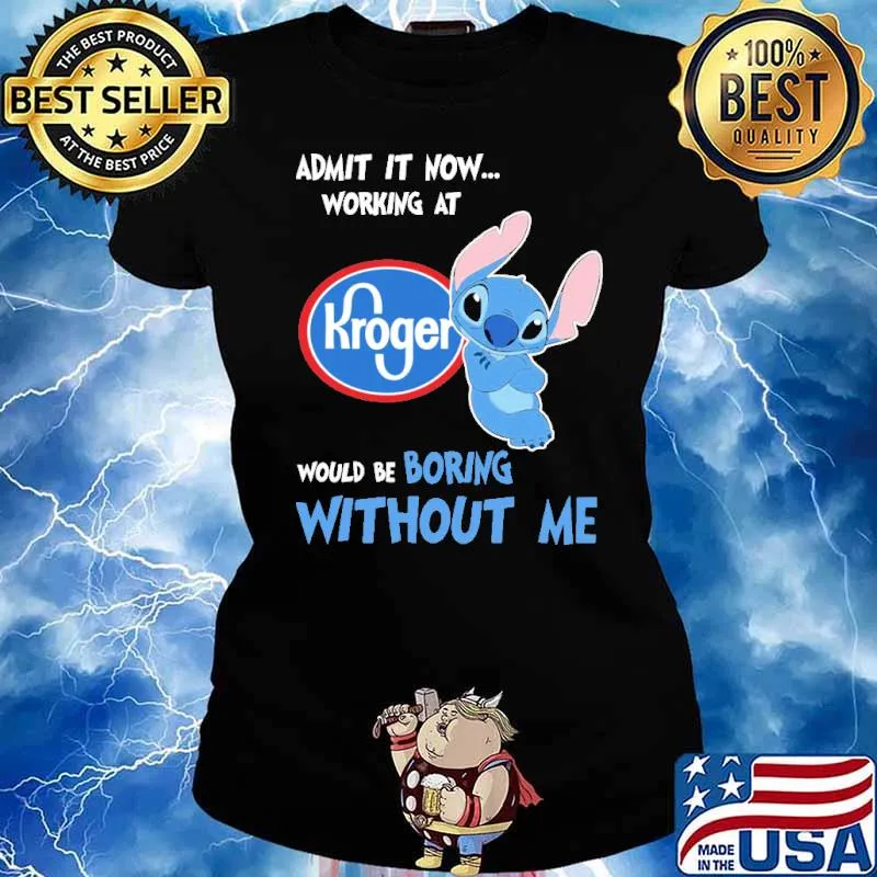 Admit it now working at Kroger would be boring without me Stitch s Ladies tee