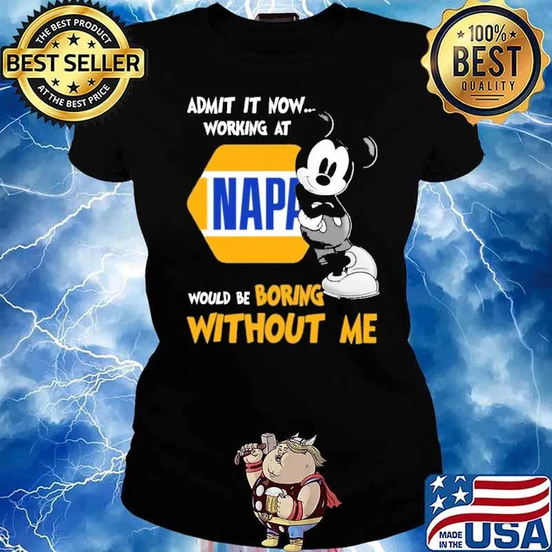Admit it now working at Napa would be boring without me Mickey s Ladies tee