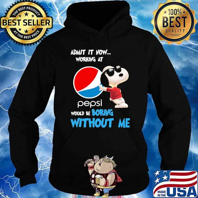 Admit it now working at Pepsi would be boring without me Snoopy s Hoodie