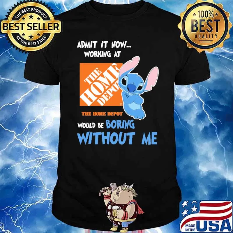 Admit it now working at The home depot would be boring without me Stitch shirt