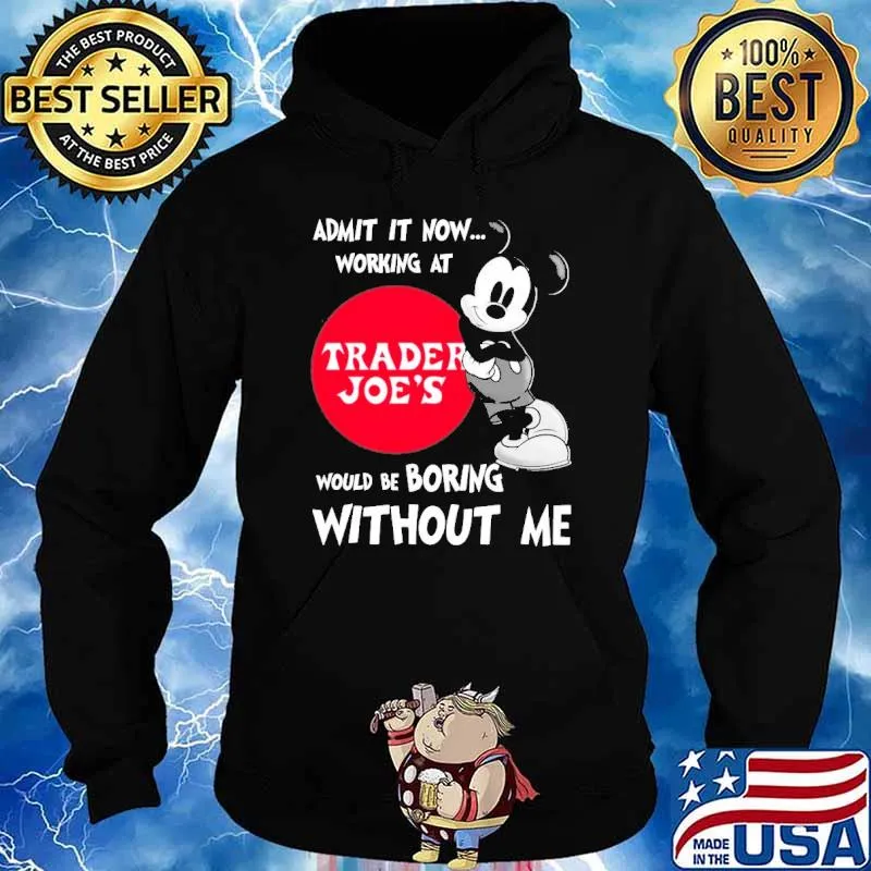 Admit it now working at Trader Joe's would be boring without me Mickey s Hoodie