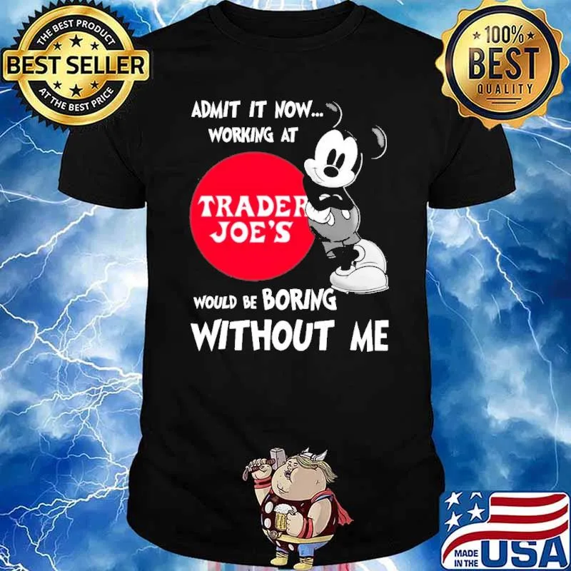 Admit it now working at Trader Joe's would be boring without me Mickey shirt