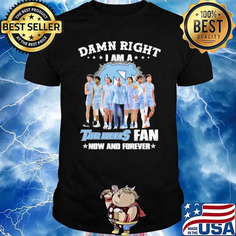 Damn right I am a Tar Heels fan now and forever shirt