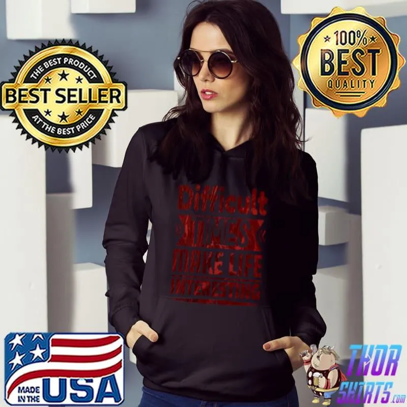 Difficult Times Make Life Interesting T-Shirt Hoodie