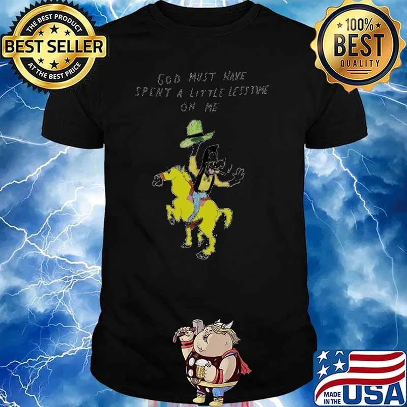 God must have spent a little less time on me shirt