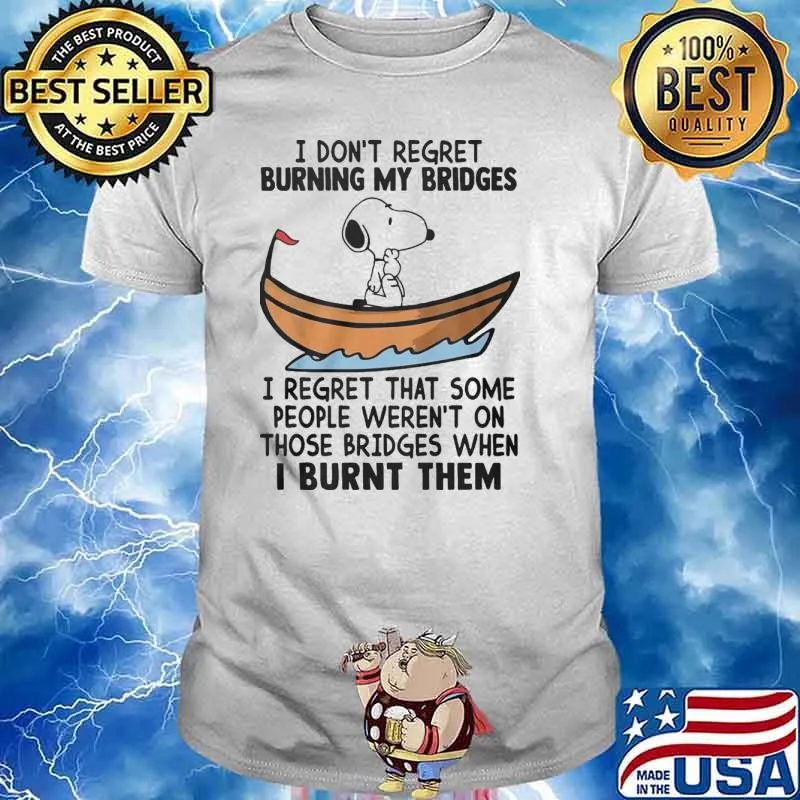 I don't regret burning my bridges I regret that some people weren't on those bridges when I burnt them snoopy shirt