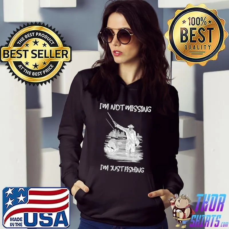 I'm not missing i'm just fishing man T-Shirt Hoodie