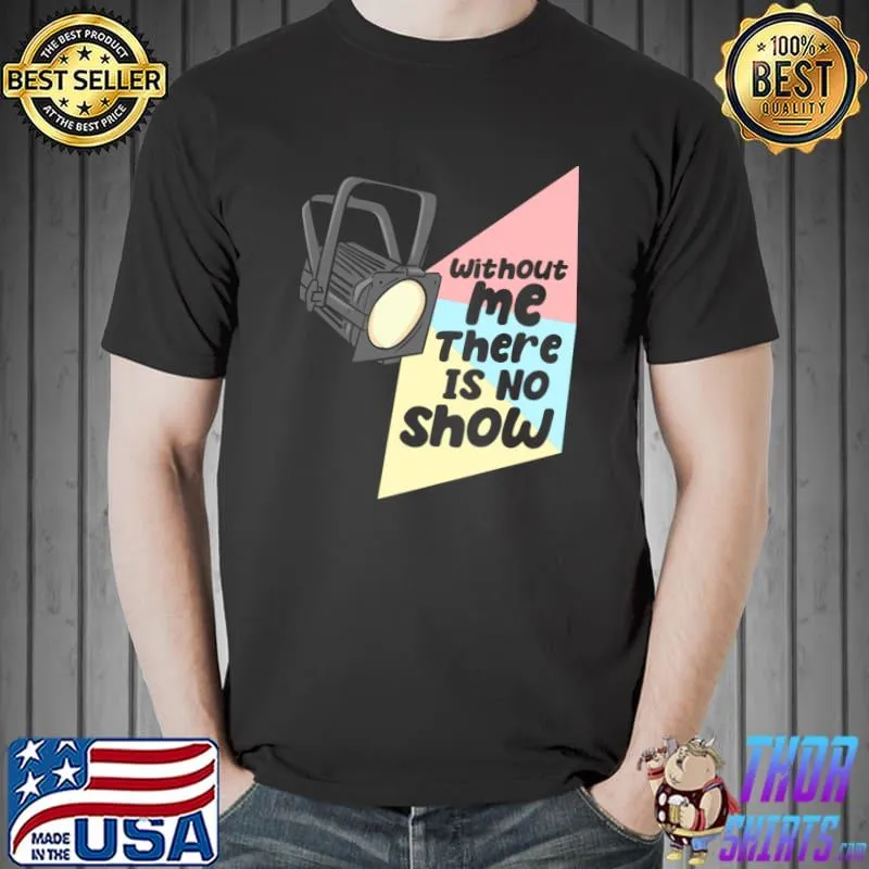 Lighting Engineer Without Me There Is No Show T-Shirt