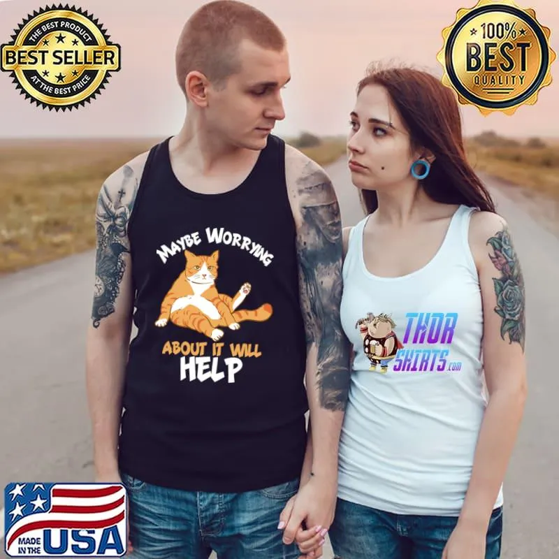 Maybe worrying about it will help cat T-Shirt Tank Top