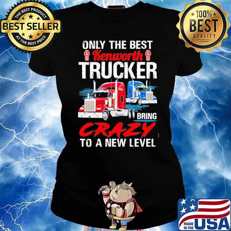 Only The Best Kenworth Trucker Bring Crazy to a New Level s Ladies tee