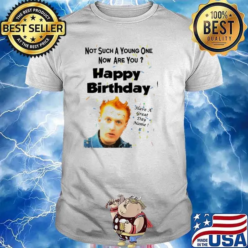 The Young Ones not such a young one now are you happy birthday have a great day name shirt