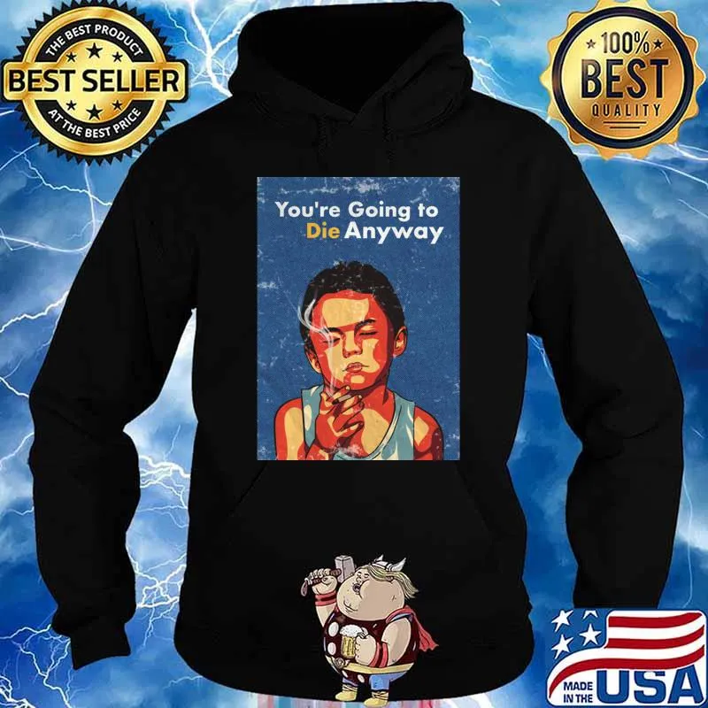 You're going to die anyway boy smoking T-Shirt Hoodie