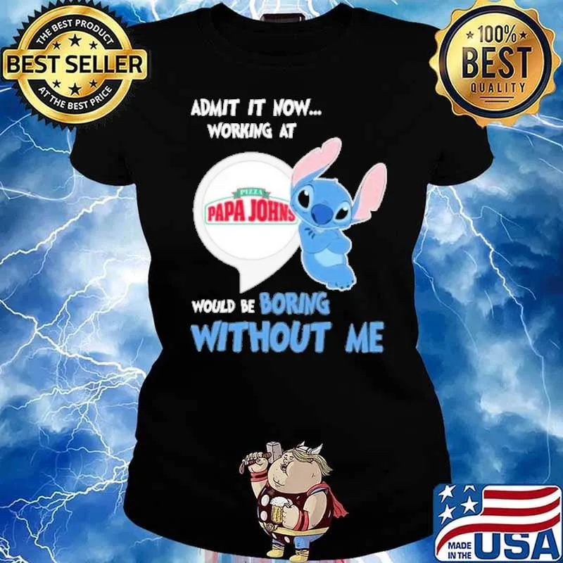 Admit it now working at Pizza papa Johns would be boring without me Stitch s Ladies tee