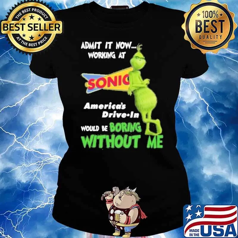 Admit it now working at Sonic America's drive in would be boring without me Grinch s Ladies tee