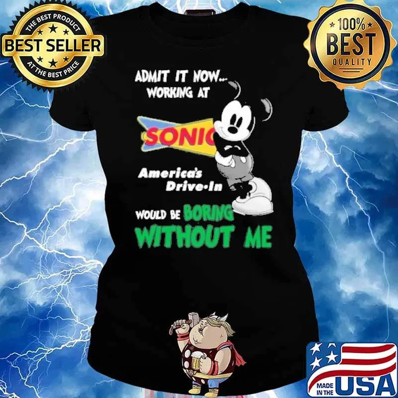 Admit it now working at Sonic America's drive in would be boring without me Mickey mouse s Ladies tee