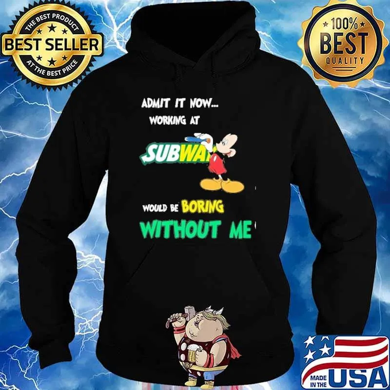 Admit it now working at Subway would be boring without me Mickey mouse s Hoodie