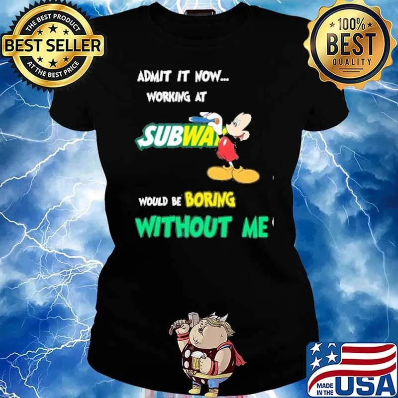 Admit it now working at Subway would be boring without me Mickey mouse s Ladies tee