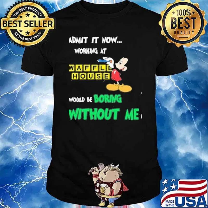 Admit it now working at Waffle house would be boring without me Mickey mouse shirt