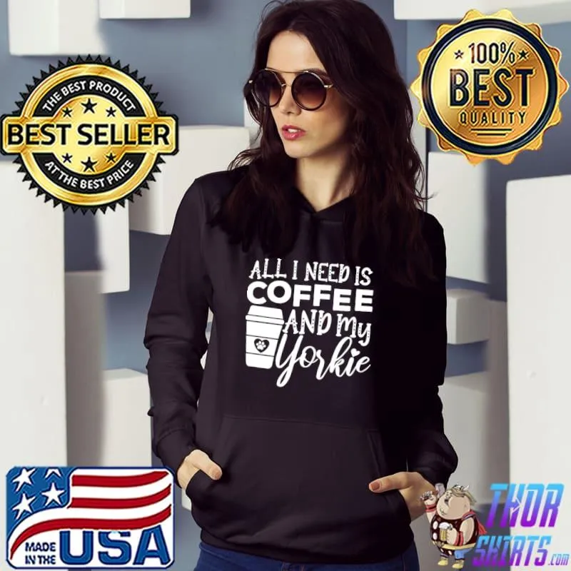 All I Need Is Coffee And My Yorkie Gift Coffee And Dog Lovers T-Shirt Hoodie