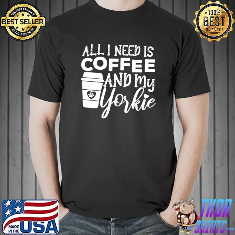 All I Need Is Coffee And My Yorkie Gift Coffee And Dog Lovers T-Shirt