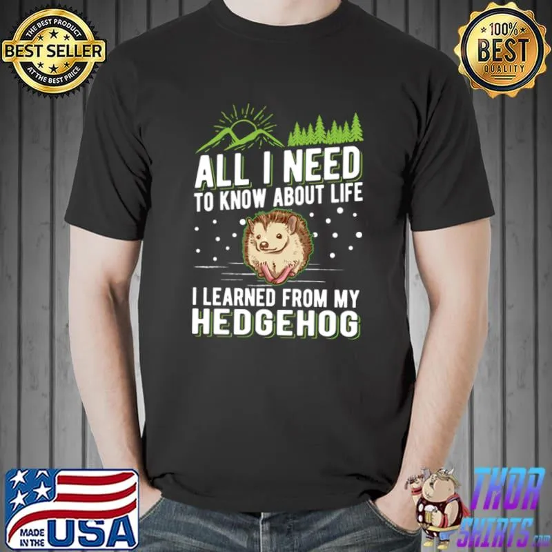 All I Need Know About Life Learned From My Hedgehog Gift Prickly T-Shirt Unisex