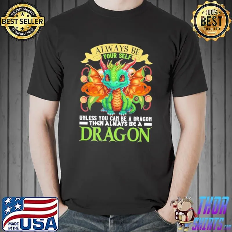 Always Be Your Self Unless You Can Be A Dragon then always be a dragon shirt