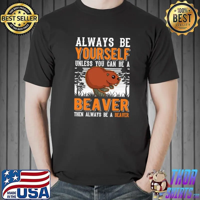 Always Be Yourself Unless You Can Be A Beaver Always Be A Beaver T-Shirt