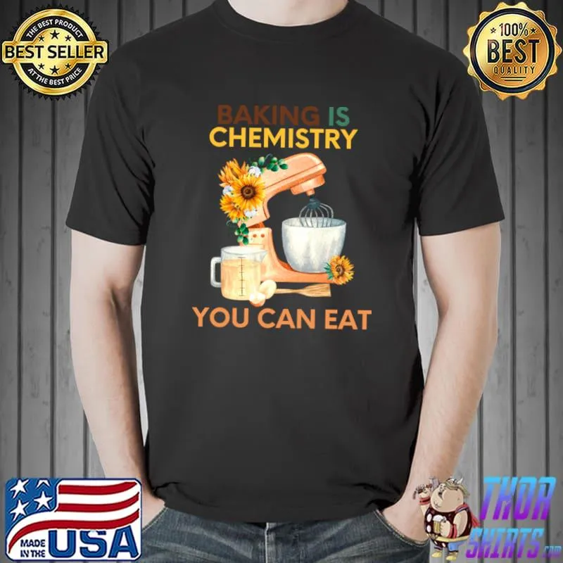 Baking is chemistry you can eat sunflower T-Shirt Unisex