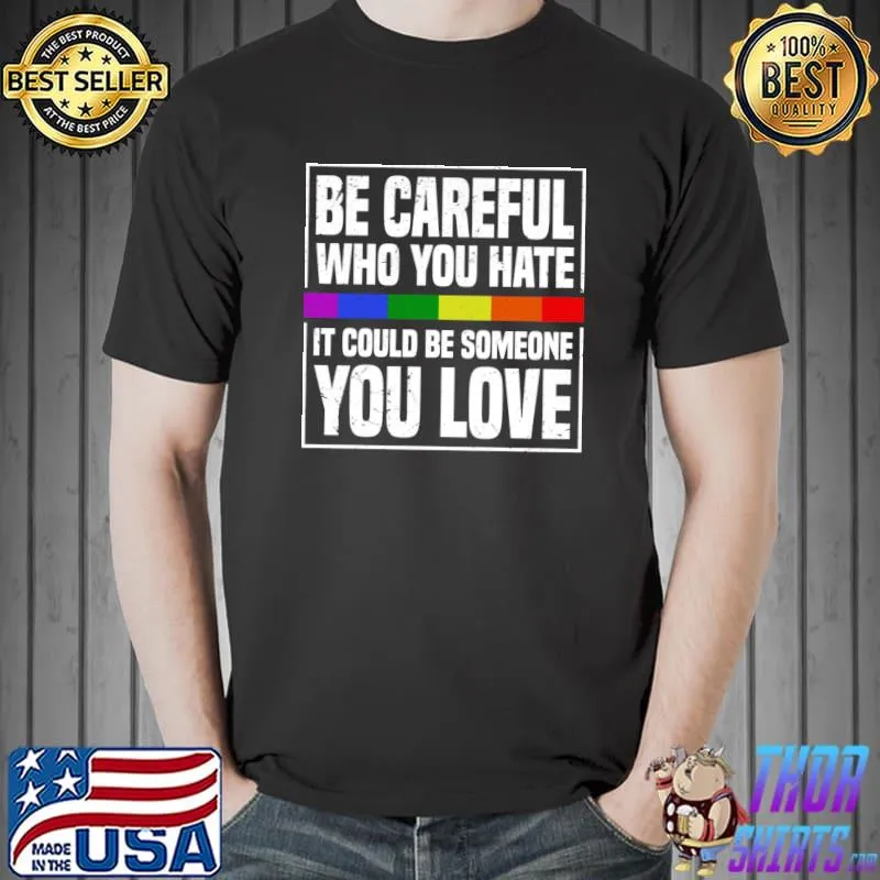 Be Careful Who You Hate It Could Be Someone You Love Lgbt T-Shirt