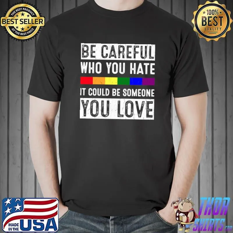 Be Careful Who You Hate It Could Be Someone You Love Rainbow T-Shirt Unisex