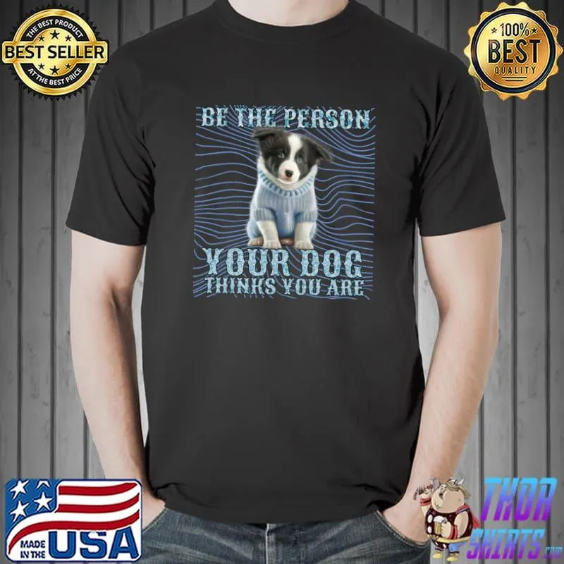 Be The Person Your Dog Thinks You Are Animal Lover Dog T-Shirt