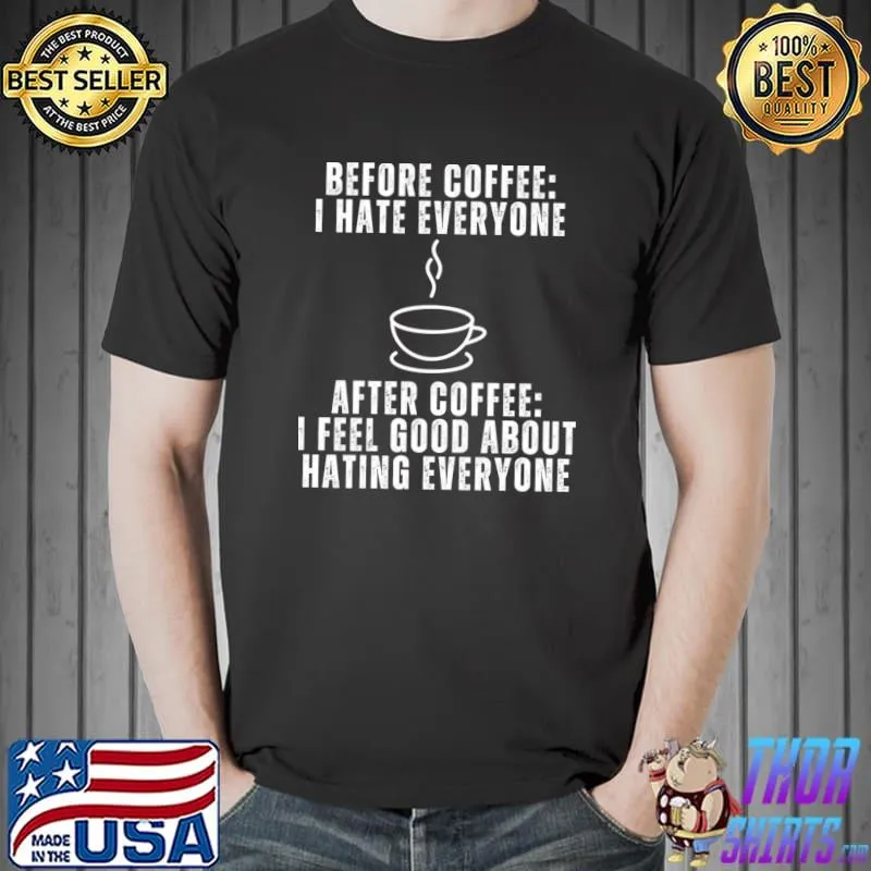 Before Coffee I Hate Everyone After Coffee I Feel Good About Hating Everyone T-Shirt