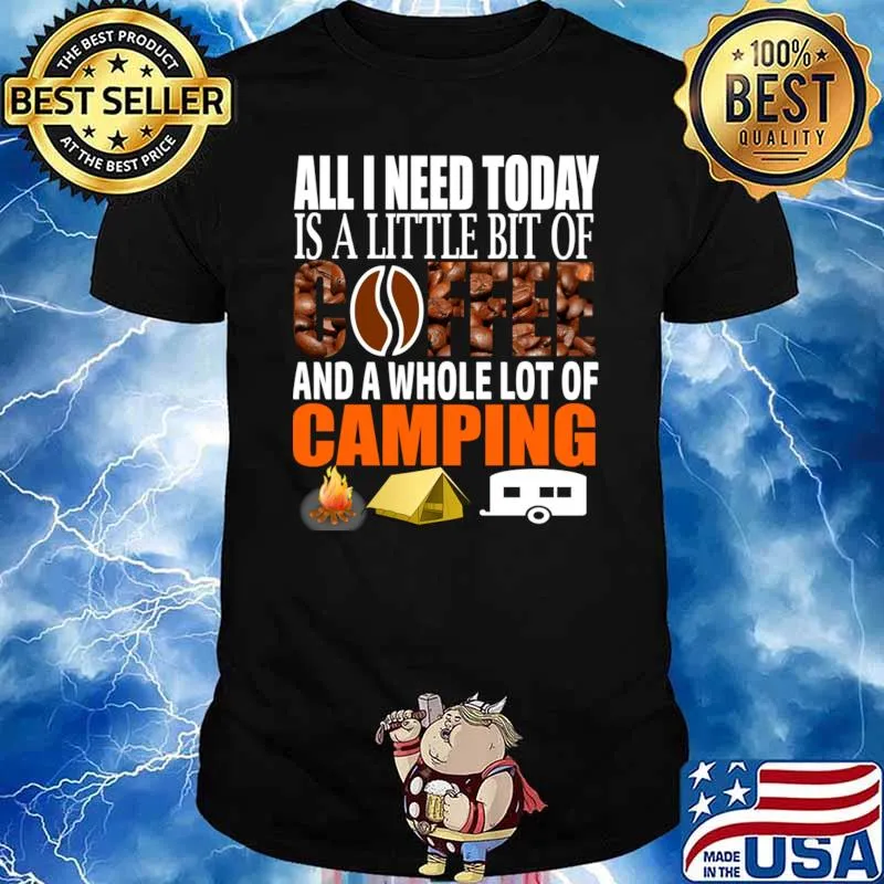 Camping All I Need Today Is A Little Bit Of Coffee And Whole Lot Of Camping T-Shirt