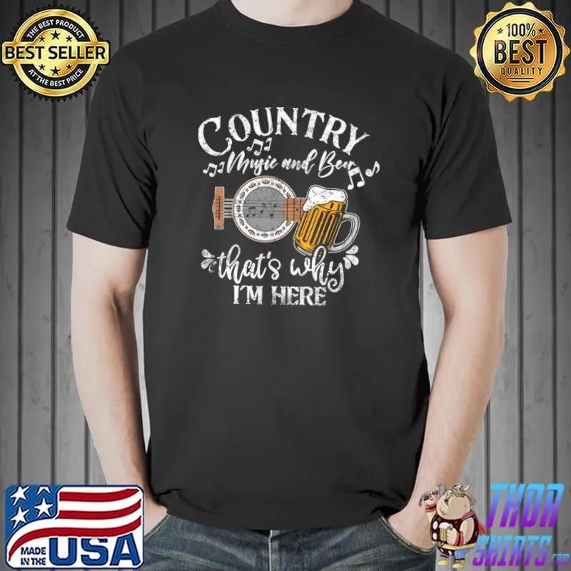 Country music and beer that's why i'm here T-Shirt