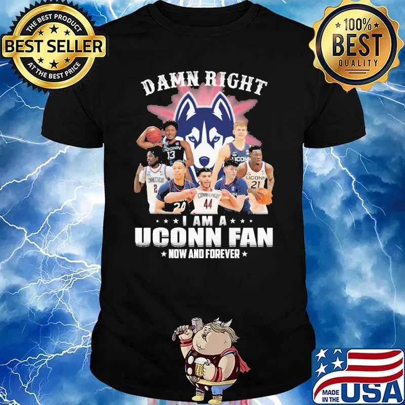 Damn right I am a Uconn fan now and forever shirt