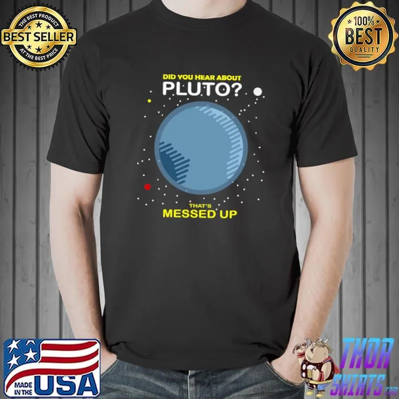 Did You Hear About Pluto That’s Messed Up 1 T-Shirt