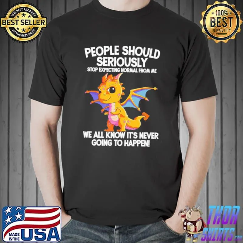 Dragon People Should Seriously Stop Expecting normal from me we all know it's never going to happen shirt
