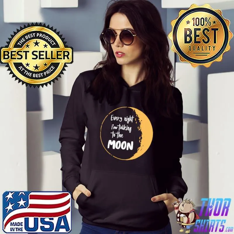 Every night i’m talking to the moon T-Shirt Hoodie