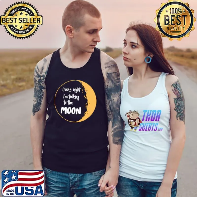 Every night i’m talking to the moon T-Shirt Tank Top