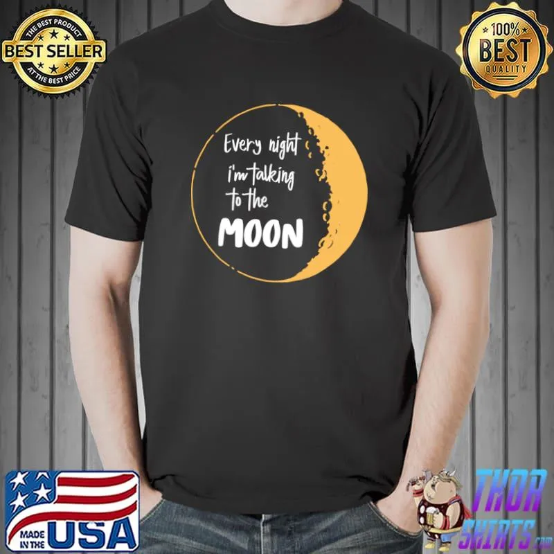 Every night i’m talking to the moon T-Shirt