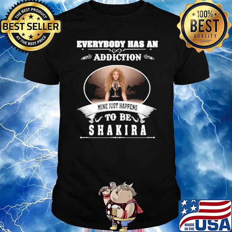Everybody has an addiction mine just happens to be Shakira shirt