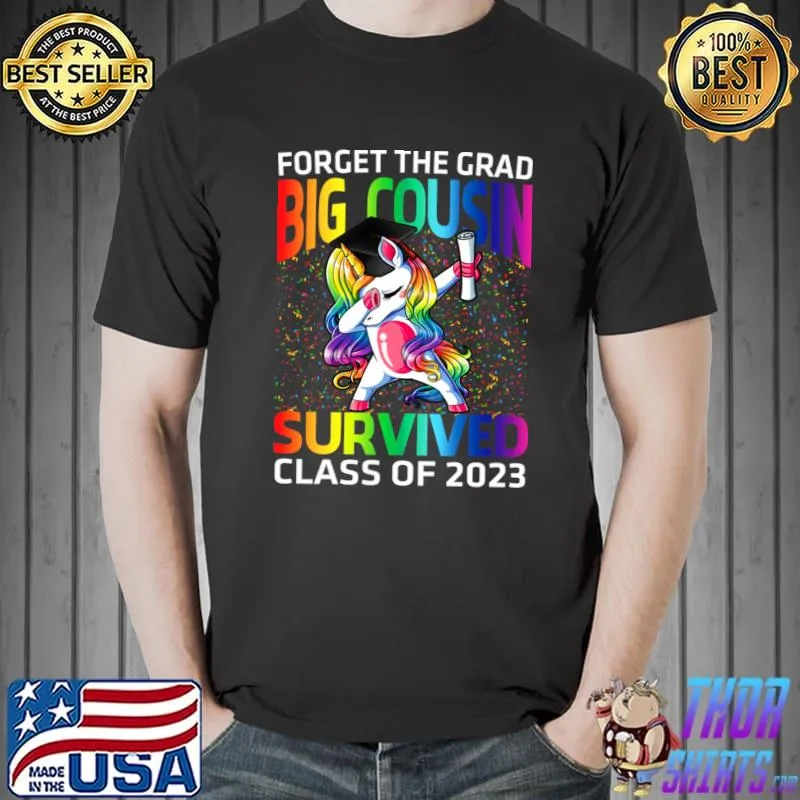 Forget The Graduate Big Cousin Survived Class Of 2023 Graduation Unicorn T-Shirt