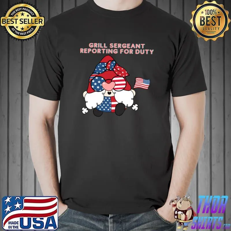 Grill Sergeant Reporting For Duty 4 Of July Gnome Usa Flag T-Shirt