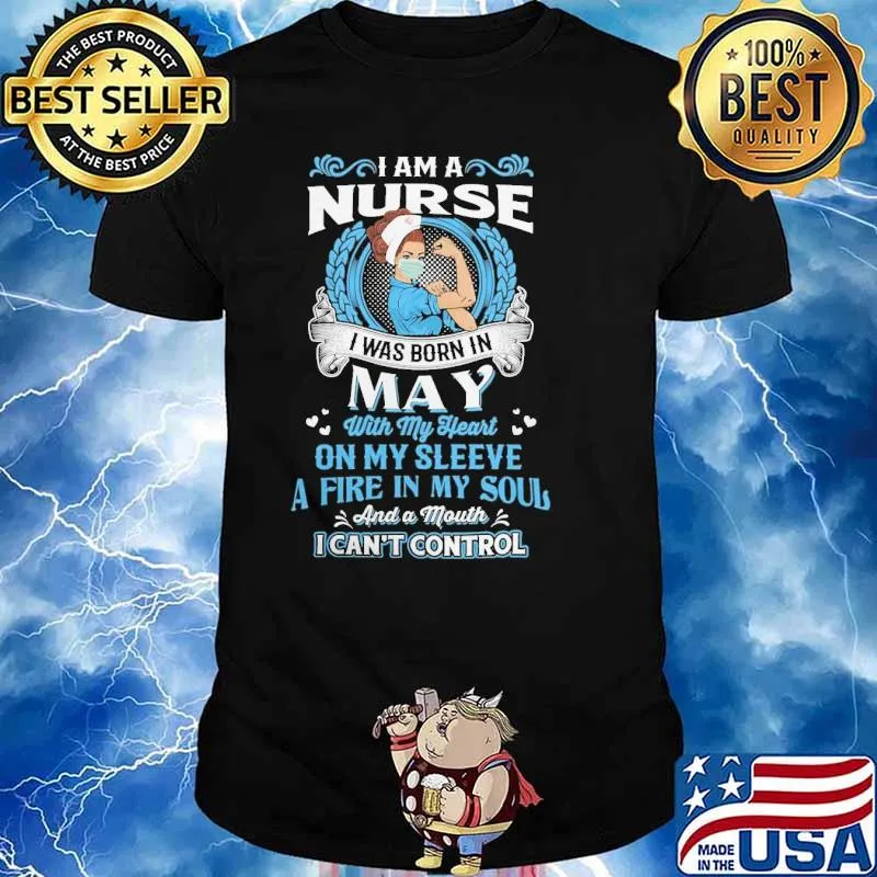 I am a nurse I was born in May with my heart on my sleeve fire in my soul I can't contrl shirt