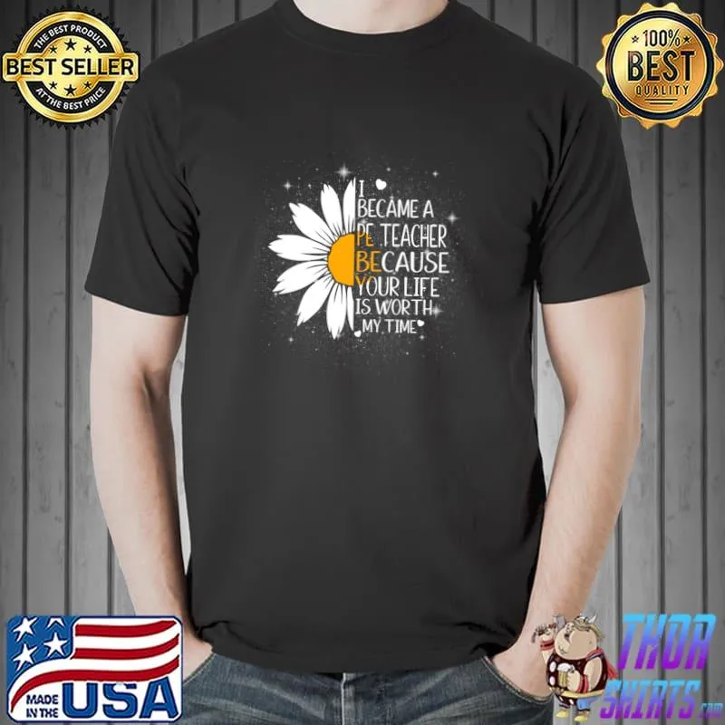 I became a pe teacher because your life is worth my time flower T-Shirt