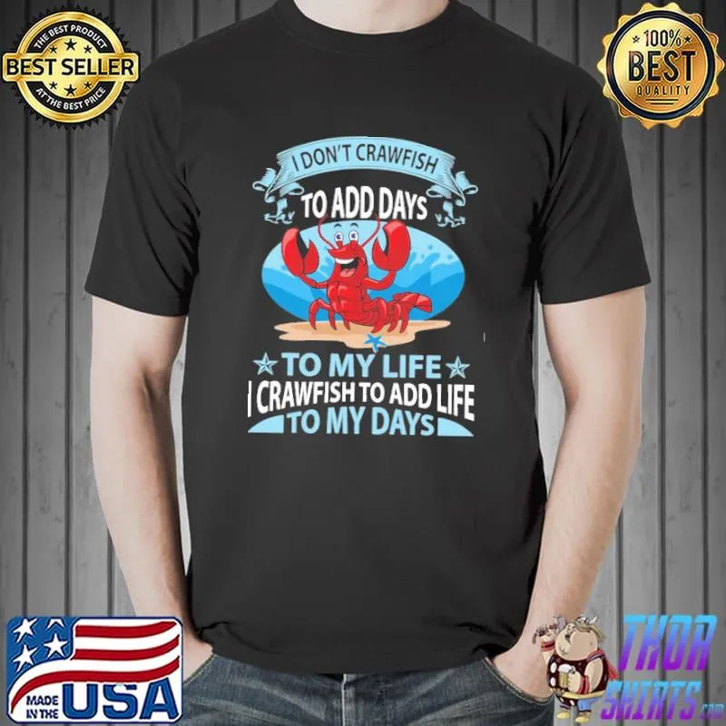 I Don't Crawfish To Add Days To My Life I Crawfish To Add Life To My Days Crawfish shirt