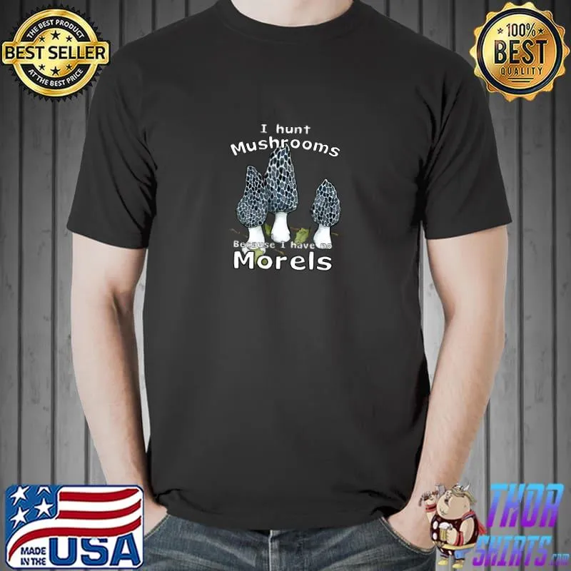 I Hunt Mushrooms Because I Habe No Morels T-Shirt