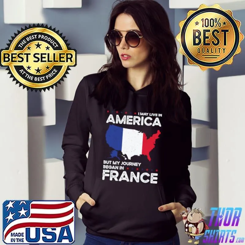 I May Live America But Journey Began In French France American Stars T-Shirt Hoodie