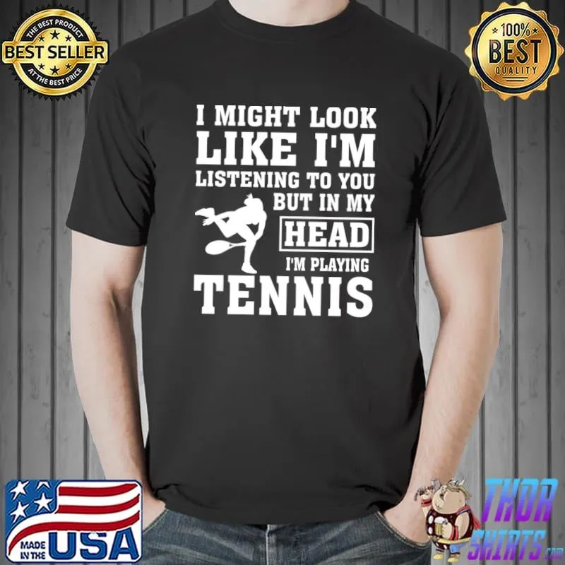 I might look like listening but in my head playing tennis T-Shirt